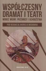 Okładka: Współczesny dramat i teatr wobec wojny, przemocy i uchodźstwa, tom 2 (red. A. Moskwin)